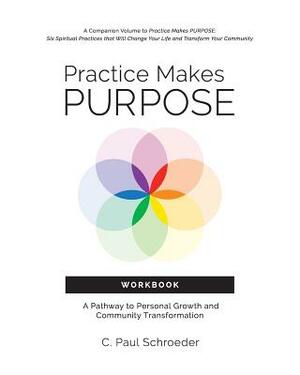Practice Makes PURPOSE Workbook: A Pathway to Personal Growth and Community Transformation by C. Paul Schroeder