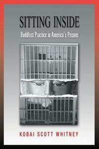 Sitting Inside: Buddhist Practice in America's Prisons by Scott Whitney