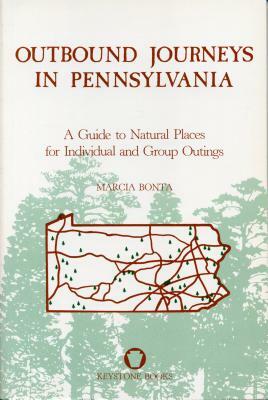 Outbound Journeys in Pennsylvania: A Guide to Natural Places for Individual and Group Outings by Marcia M. Bonta