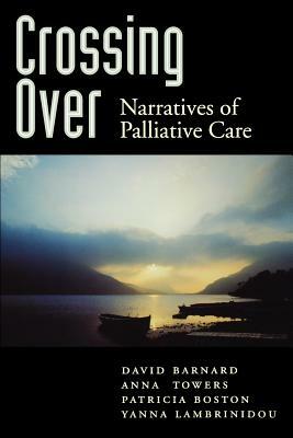 Crossing Over: Narratives of Palliative Care by David Barnard, Anna M. Towers, Patricia Boston