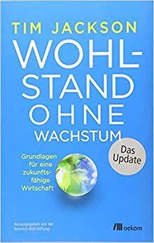 Wohlstand ohne Wachstum - das Update: Grundlagen für eine zukunftsfähige Wirtschaft by Tim Jackson