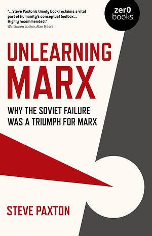 Unlearning Marx: Why the Soviet Failure was a Triumph for Marx by Steve Paxton, Steve Paxton