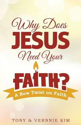 Why Does Jesus Need Your Faith? by Tony Kim, Vernnie Kim
