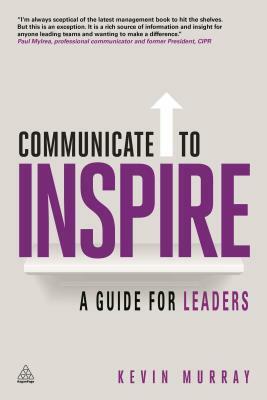 Communicate to Inspire: A Guide for Leaders by Kevin Murray