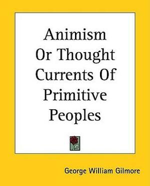 Animism Or Thought Currents Of Primitive Peoples by Mark Oxford, George William Gilmore