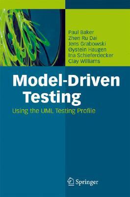 Model-Driven Testing: Using the UML Testing Profile by Jens Grabowski, Paul Baker, Zhen Ru Dai