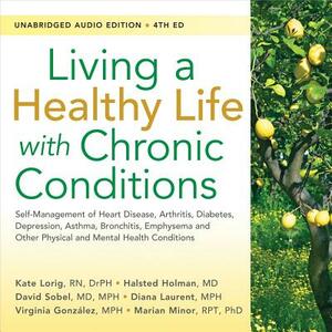Living a Healthy Life with Chronic Conditions: Self-Management of Heart Disease, Arthritis, Diabetes, Depression, Asthma, Bronchitis, Emphysema and Ot by David Sobel, Halsted Holman, Kate Lorig