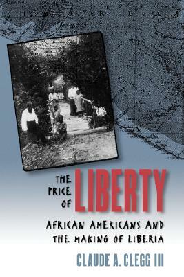 The Price of Liberty: African Americans and the Making of Liberia by Claude Andrew Clegg