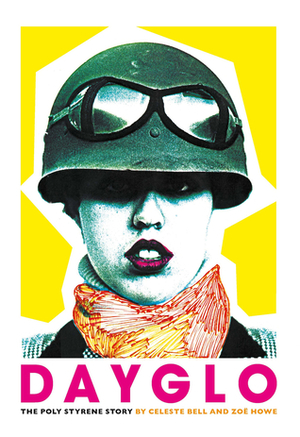 Dayglo: The Poly Styrene Story by Celeste Bell, Zoë Howe