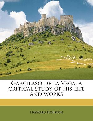 Garcilaso De La Vega: A Critical Study of His Life and Works by Hayward Keniston