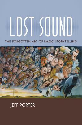 Lost Sound: The Forgotten Art of Radio Storytelling by Jeff Porter