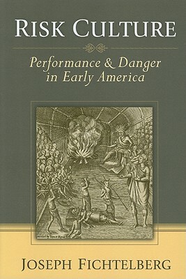 Risk Culture: Performance & Danger in Early America by Joseph Fichtelberg