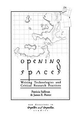 Opening Spaces: Writing Technologies and Critical Research Practices by Patricia Sullivan, James Porter