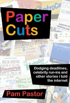 Paper Cuts: Dodging Deadlines, Celebrity run-ins and Other stories I told the Internet by Pam Pastor