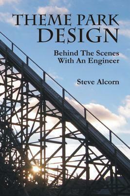 Theme Park Design: Behind The Scenes With An Engineer by Steve Alcorn