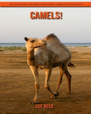 Camels! An Educational Children's Book about Camels with Fun Facts by Sue Reed