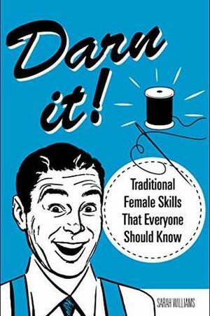Darn It!: Traditional Female Skills That Everyone Should Know by Sarah Williams