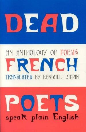Dead French Poets Speak Plain English: An Anthology of Poems by Kendall Lappin