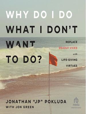 Why Do I Do What I Don't Want to Do  by Jonathan "JP" Pokluda
