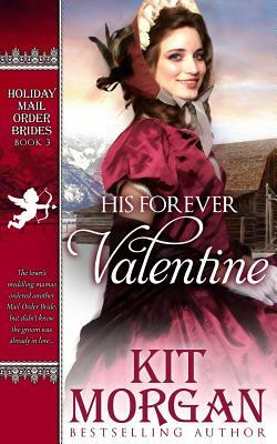 His Forever Valentine: Holiday Mail-Order Brides Book Three by Kit Morgan