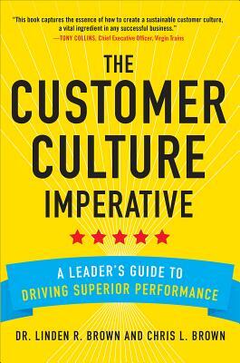 The Customer Culture Imperative: A Leader's Guide to Driving Superior Performance by Linden Brown, Christopher Brown