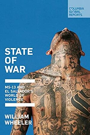 State of War: MS-13 and El Savador's World of Violence by William Wheeler