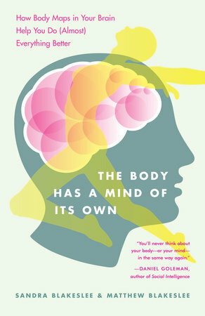 The Body Has a Mind of Its Own: How Body Maps in Your Brain Help You Do (Almost) Everything Better by Sandra Blakeslee