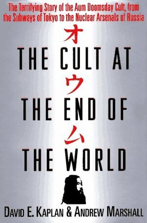 The Cult at the End of the World: The Terrifying Story of the Aum Doomsday Cult, from the Subways of Tokyo to the Nuclear Arsenals of Russia by Andrew Marshall, David E. Kaplan