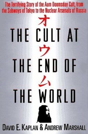 The Cult at the End of the World: The Terrifying Story of the Aum Doomsday Cult, from the Subways of Tokyo to the Nuclear Arsenals of Russia by Andrew Marshall, David E. Kaplan