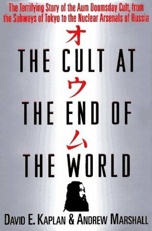 The Cult at the End of the World: The Terrifying Story of the Aum Doomsday Cult, from the Subways of Tokyo to the Nuclear Arsenals of Russia by David E. Kaplan, Andrew Marshall