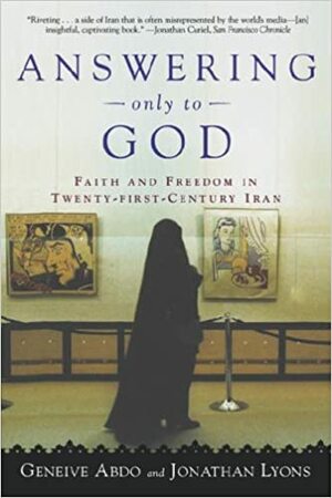 Answering Only to God: Faith and Freedom in Twenty-First-Century Iran by Geneive Abdo, Jonathan Lyons