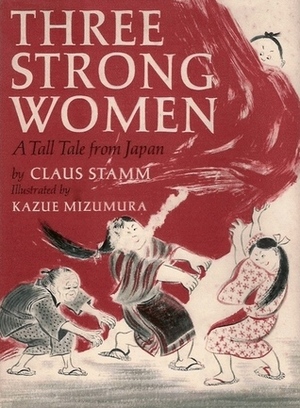Three Strong Women: A Tall Tale From Japan by Kazue Mizumura, Claus Stamm
