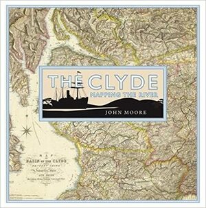 The Clyde: Mapping the River by John N. Moore