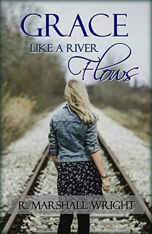 Grace Like a River Flows by R. Marshall Wright