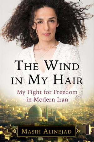 The Wind in My Hair: My Fight for Freedom in Modern Iran by Masih Alinejad