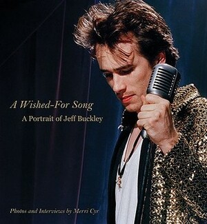A Wished for Song: Jeff Buckley a Portrait With Photos and Interviews by Merri Cyr
