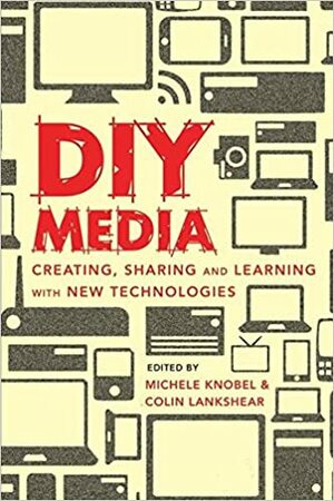 DIY Media: Creating, Sharing and Learning with New Technologies by Colin Lankshear, Michele Knobel