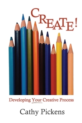 Create!: Developing Your Creative Process by Cathy Pickens