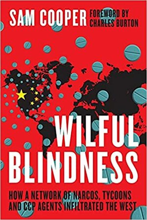 Wilful Blindness: How a Criminal Network of Narcos, Tycoons and CCP Agents Infiltrated the West by Sam Cooper