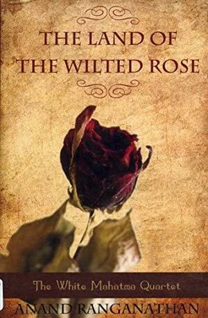 The Land of the Wilted Rose by Anand Ranganathan