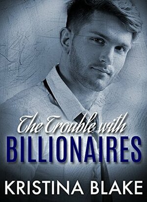 The TROUBLE with BILLIONAIRES: Book 3 by Kristina Blake