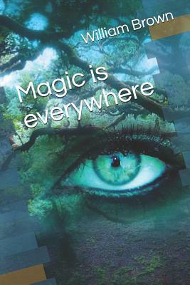Magic Is Everywhere by William Brown