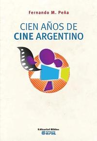 Cien años de cine argentino by Fernando Martín Peña