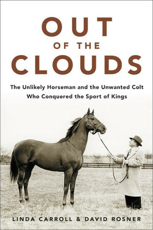 Out of the Clouds: The Unlikely Horseman and the Unwanted Colt Who Conquered the Sport of Kings by Linda Carroll, David Rosner