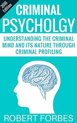 Criminal Psychology: Understanding the Criminal Mind and Its Nature Through Criminal Profiling (Criminal Psychology - Criminal Mind - Profiling) by Kimmers Publishing, Criminal Psychology, Robert Forbes