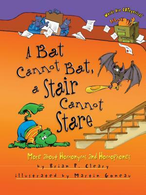 A Bat Cannot Bat, a Stair Cannot Stare: More about Homonyms and Homophones by Brian P. Cleary