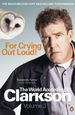 For Crying Out Loud: The World According to Clarkson Vol 3 by Jeremy Clarkson