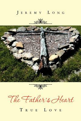 The Father's Heart: True Love by Jeremy Long