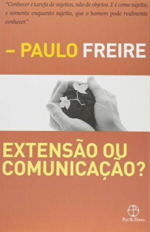 Extensão Ou Comunicação? by Paulo Freire