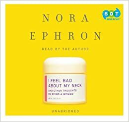 I Feel Bad about My Neck: And Other Thoughts on Being a Woman by Nora Ephron